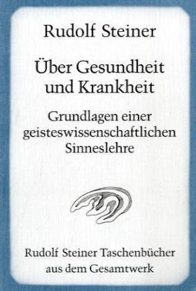 Über Gesundheit und Krankheit. Grundlagen einer geisteswissenschaftlichen Sinneslehre