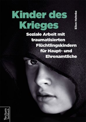 Kinder des Krieges - Soziale Arbeit mit traumatisierten Flüchtlingskindern für Haupt- und Ehrenamtliche