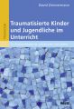 Traumatisierte Kinder und Jugendliche im Unterricht