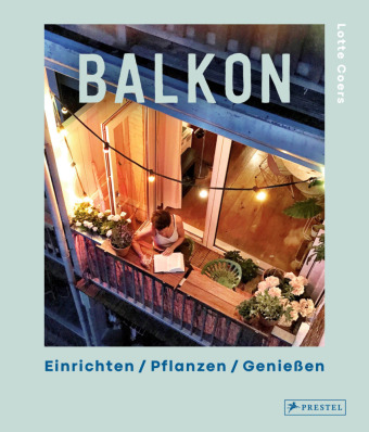 Balkon. Einrichten - Pflanzen - Genießen