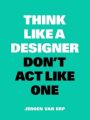 Think Like a Designer, Don't Act Like One