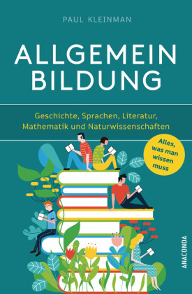 Allgemeinbildung. Alles was man wissen muss in Geschichte, Sprachen, Literatur, Mathematik und Naturwissenschaften