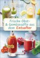 Frische Obst- und Gemüsesäfte aus dem Entsafter. 111 Rezepte für Gesundheit, Energie und gute Laune. Plus Zusatzrezepte für die Verwendung der Pressrückstände