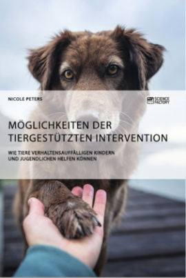 Möglichkeiten der tiergestützten Intervention. Wie Tiere verhaltensauffälligen Kindern und Jugendlichen helfen können