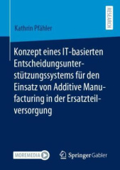 Konzept eines IT-basierten Entscheidungsunterstützungssystems für den Einsatz von Additive Manufacturing in der Ersatzteilversorgung