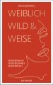 Weiblich, wild und weise: Wie Sie Ihre Stärken erkennen, Ihre geballte Frauenpower nutzen und Ihre Ziele erreichen. Selbstbewusst und selbstbestimmt mit der Coaching-Methode von Nicole Brandes.