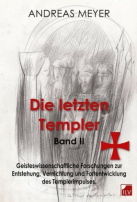 Geisteswissenschaftliche Forschungen und Hintergründe zur Entstehung, Vernichtung und Fortentwicklung des Templerimpulses